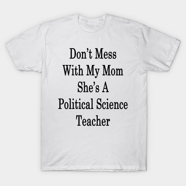 Don't Mess With My Mom She's A Political Science Teacher T-Shirt by supernova23